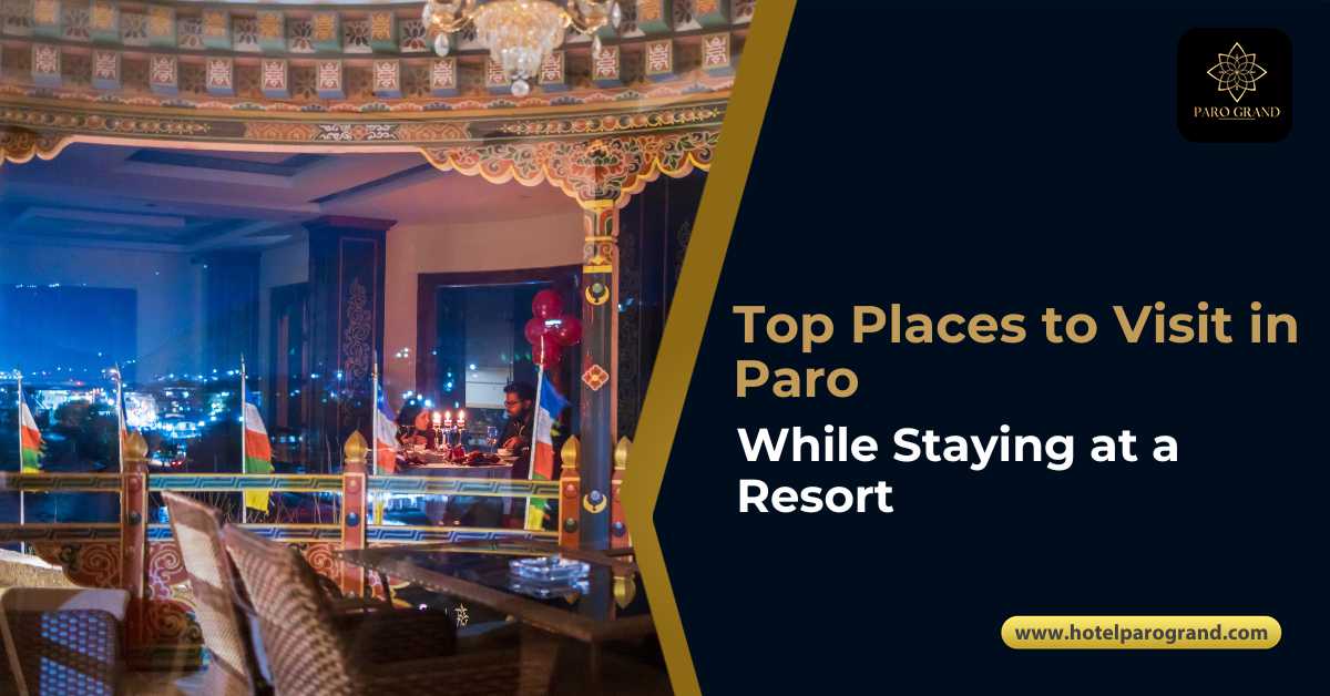 Top Places to Visit in Paro While Staying at a Resort