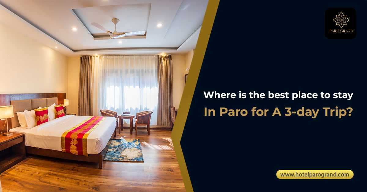 Where Is the Best Place to Stay in Paro for a 3-Day Trip?